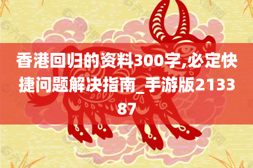 香港回归的资料300字,必定快捷问题解决指南_手游版213387