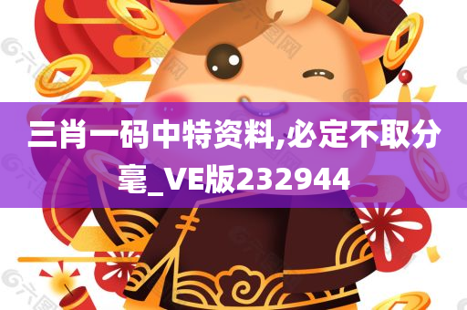 三肖一码中特资料,必定不取分毫_VE版232944