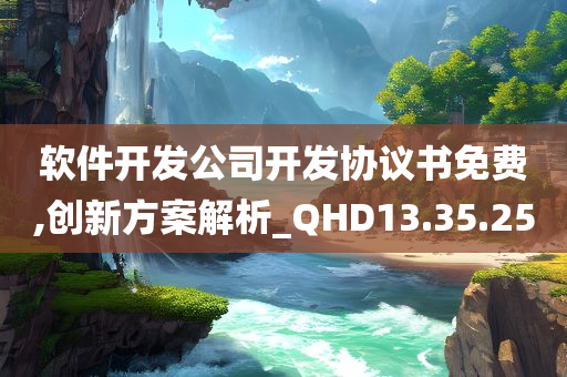 软件开发公司开发协议书免费,创新方案解析_QHD13.35.25