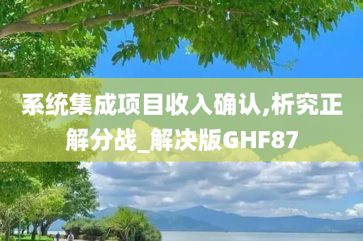 系统集成项目收入确认,析究正解分战_解决版GHF87