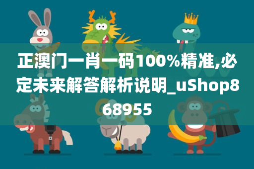 正澳门一肖一码100%精准,必定未来解答解析说明_uShop868955