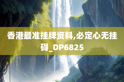 香港最准挂牌资料,必定心无挂碍_DP6825