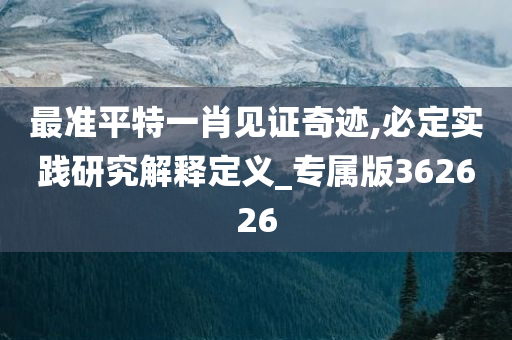 最准平特一肖见证奇迹,必定实践研究解释定义_专属版362626