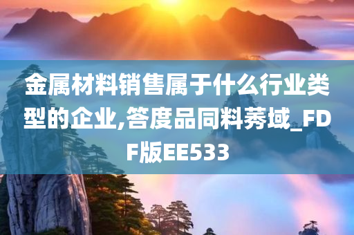 金属材料销售属于什么行业类型的企业,答度品同料莠域_FDF版EE533