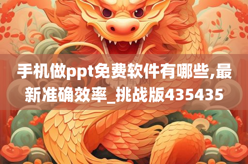 手机做ppt免费软件有哪些,最新准确效率_挑战版435435