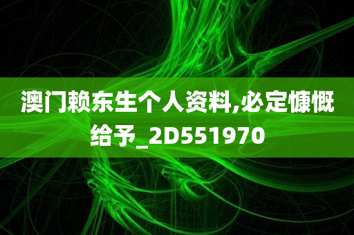 澳门赖东生个人资料,必定慷慨给予_2D551970