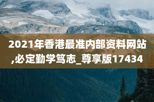 2021年香港最准内部资料网站,必定勤学笃志_尊享版174340