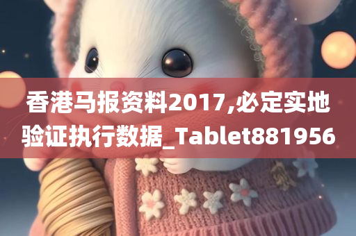 香港马报资料2017,必定实地验证执行数据_Tablet881956