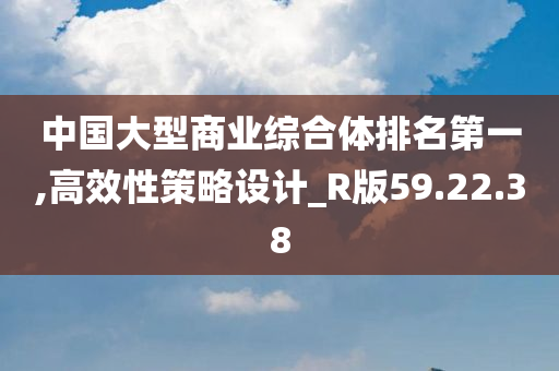 中国大型商业综合体排名第一,高效性策略设计_R版59.22.38