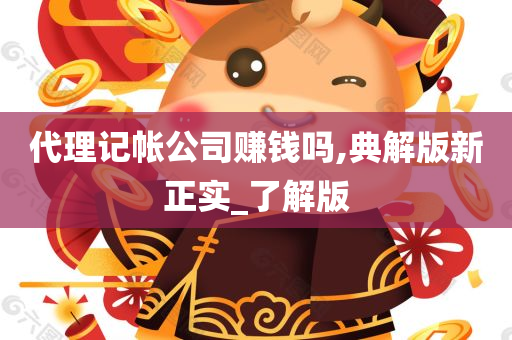 代理记帐公司赚钱吗,典解版新正实_了解版