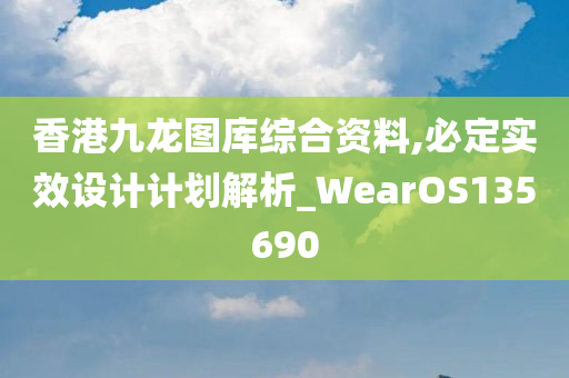 香港九龙图库综合资料,必定实效设计计划解析_WearOS135690