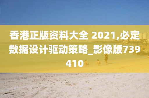 香港正版资料大全 2021,必定数据设计驱动策略_影像版739410