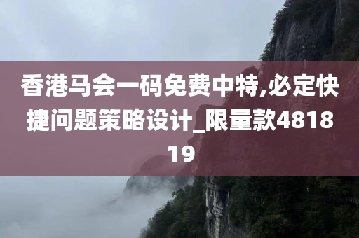 香港马会一码免费中特,必定快捷问题策略设计_限量款481819