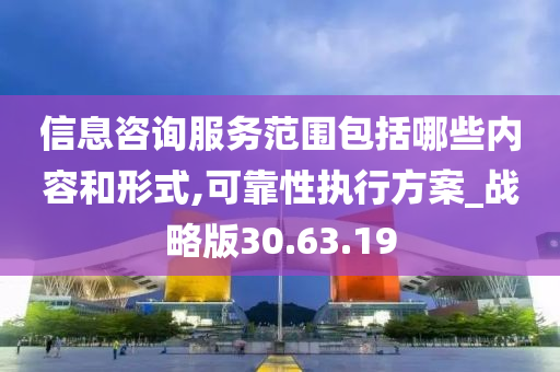 信息咨询服务范围包括哪些内容和形式,可靠性执行方案_战略版30.63.19