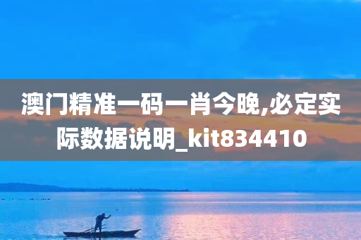 澳门精准一码一肖今晚,必定实际数据说明_kit834410