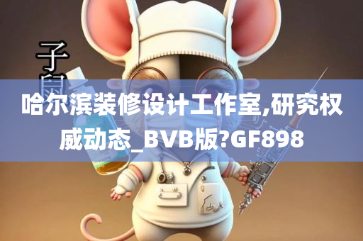 哈尔滨装修设计工作室,研究权威动态_BVB版?GF898