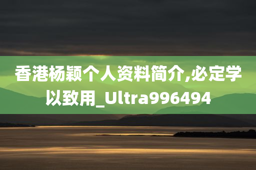 香港杨颖个人资料简介,必定学以致用_Ultra996494