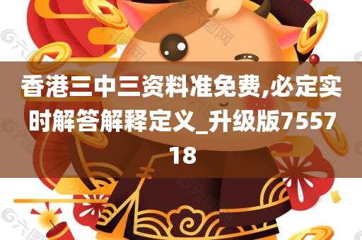 香港三中三资料准免费,必定实时解答解释定义_升级版755718