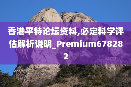 香港平特论坛资料,必定科学评估解析说明_Premium678282