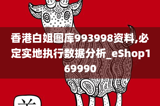 香港白姐图库993998资料,必定实地执行数据分析_eShop169990