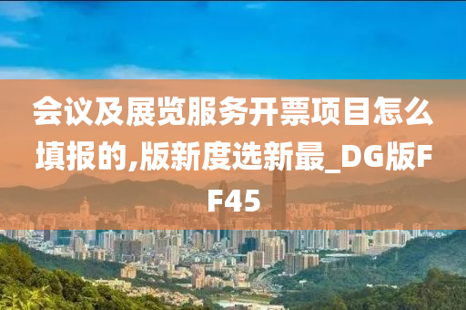 会议及展览服务开票项目怎么填报的,版新度选新最_DG版FF45