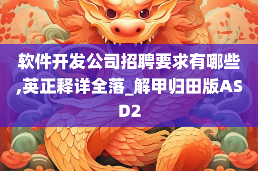 软件开发公司招聘要求有哪些,英正释详全落_解甲归田版ASD2