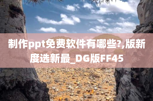 制作ppt免费软件有哪些?,版新度选新最_DG版FF45