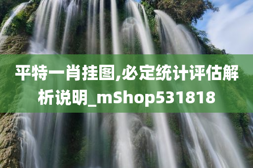 平特一肖挂图,必定统计评估解析说明_mShop531818