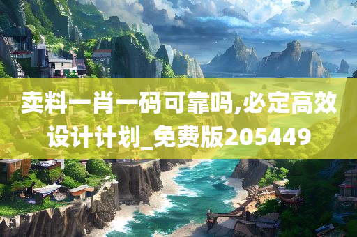 卖料一肖一码可靠吗,必定高效设计计划_免费版205449