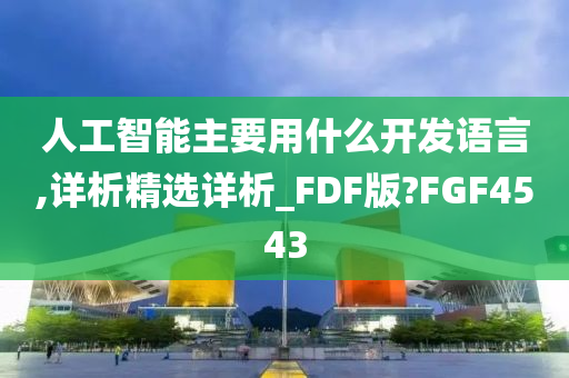 人工智能主要用什么开发语言,详析精选详析_FDF版?FGF4543