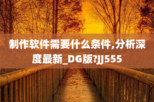 制作软件需要什么条件,分析深度最新_DG版?JJ555