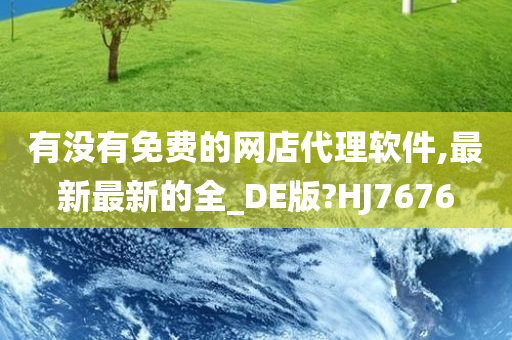 有没有免费的网店代理软件,最新最新的全_DE版?HJ7676