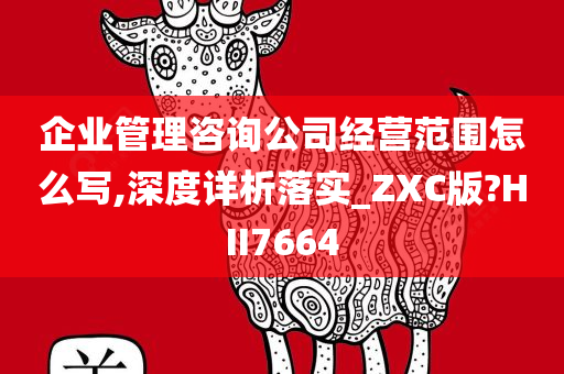 企业管理咨询公司经营范围怎么写,深度详析落实_ZXC版?HII7664