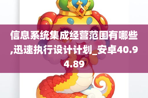 信息系统集成经营范围有哪些,迅速执行设计计划_安卓40.94.89