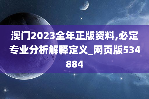 澳门2023全年正版资料,必定专业分析解释定义_网页版534884