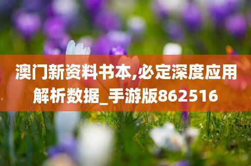 澳门新资料书本,必定深度应用解析数据_手游版862516