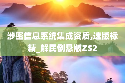 涉密信息系统集成资质,速版标精_解民倒悬版ZS2