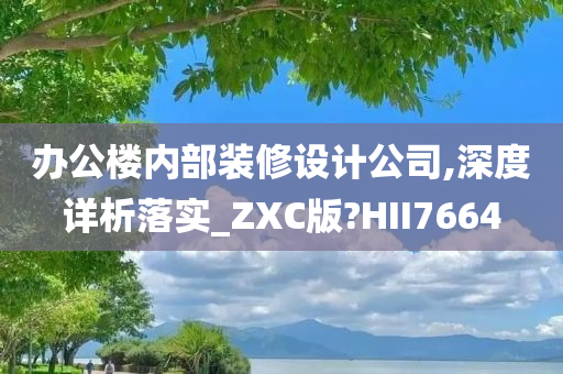 办公楼内部装修设计公司,深度详析落实_ZXC版?HII7664