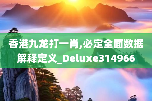 香港九龙打一肖,必定全面数据解释定义_Deluxe314966