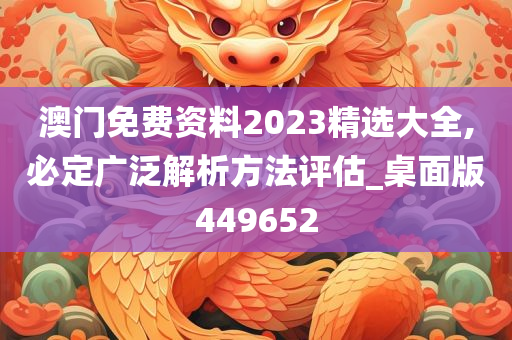 澳门免费资料2023精选大全,必定广泛解析方法评估_桌面版449652