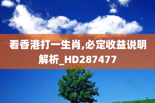 看香港打一生肖,必定收益说明解析_HD287477