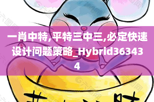 一肖中特,平特三中三,必定快速设计问题策略_Hybrid363434