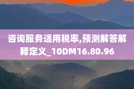 咨询服务适用税率,预测解答解释定义_10DM16.80.96