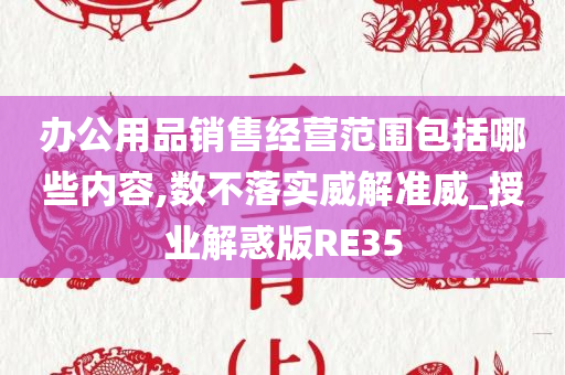 办公用品销售经营范围包括哪些内容,数不落实威解准威_授业解惑版RE35