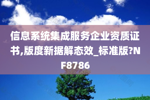 信息系统集成服务企业资质证书,版度新据解态效_标准版?NF8786