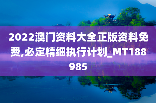 2022澳门资料大全正版资料免费,必定精细执行计划_MT188985