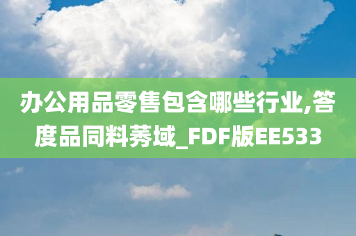 办公用品零售包含哪些行业,答度品同料莠域_FDF版EE533