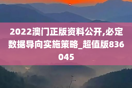 2022澳门正版资料公开,必定数据导向实施策略_超值版836045