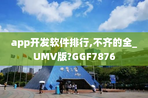 app开发软件排行,不齐的全_UMV版?GGF7876