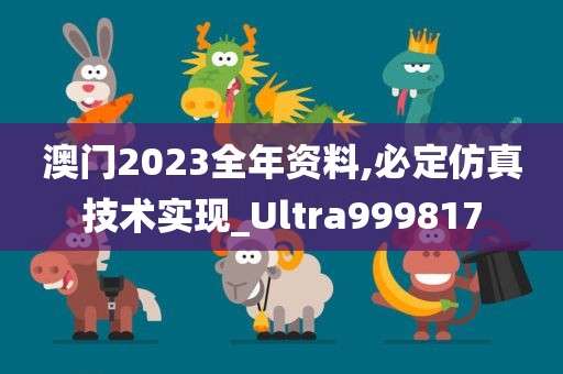 澳门2023全年资料,必定仿真技术实现_Ultra999817